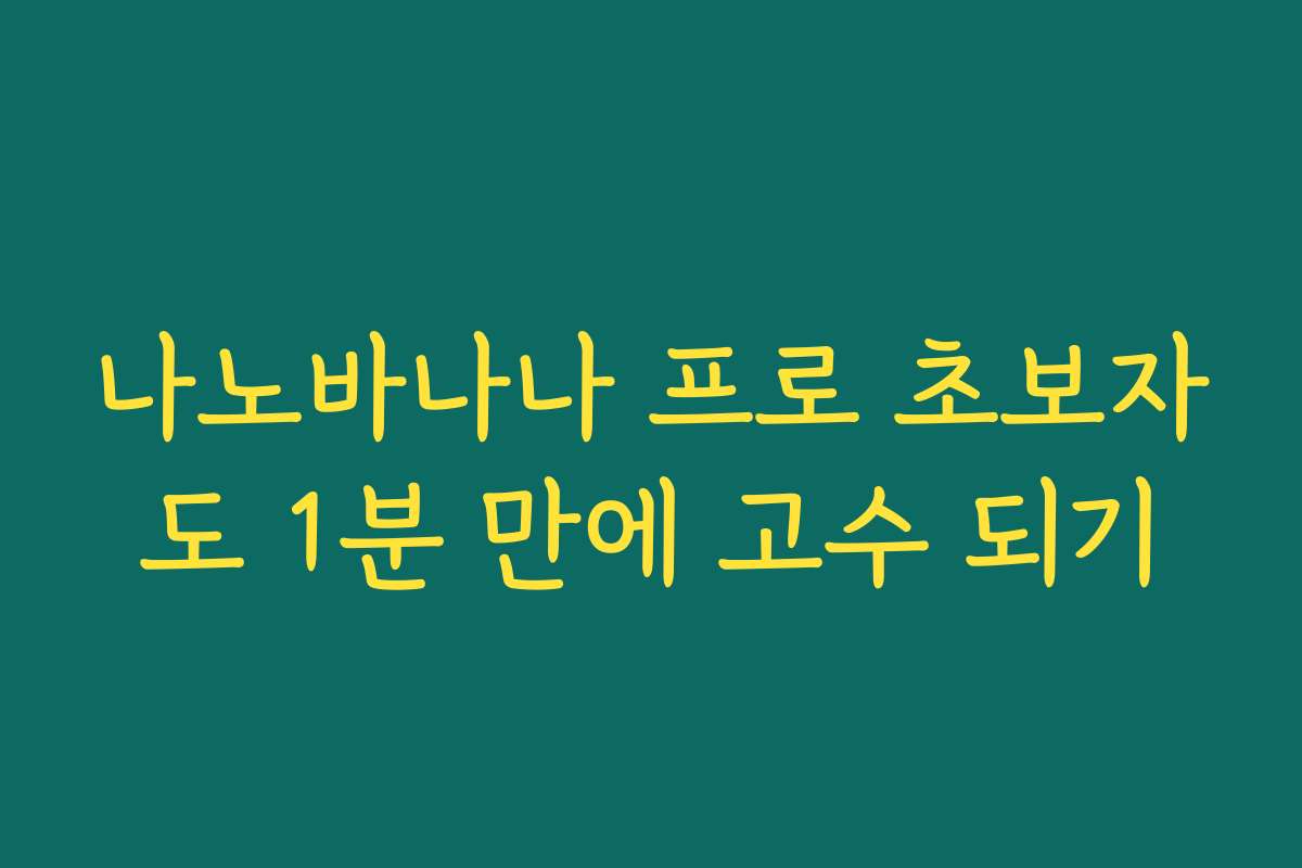 나노바나나 프로 초보자도 1분 만에 고수 되기