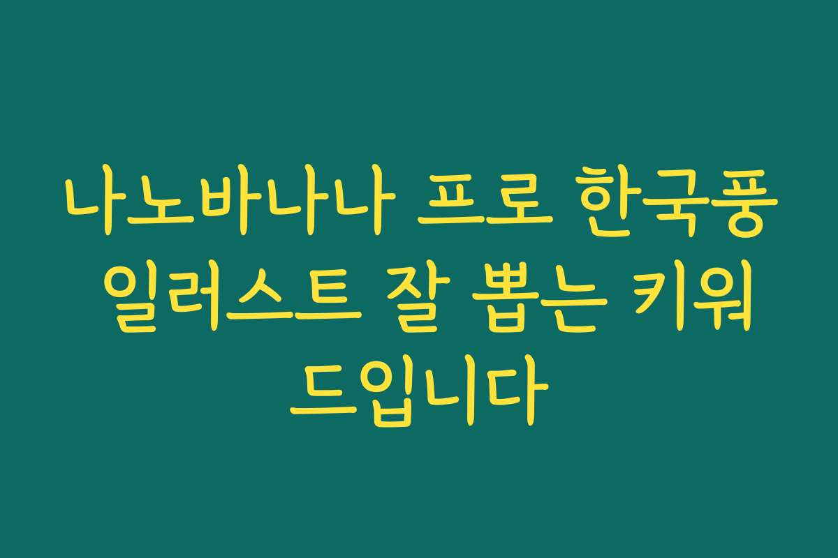 나노바나나 프로 한국풍 일러스트 잘 뽑는 키워드입니다