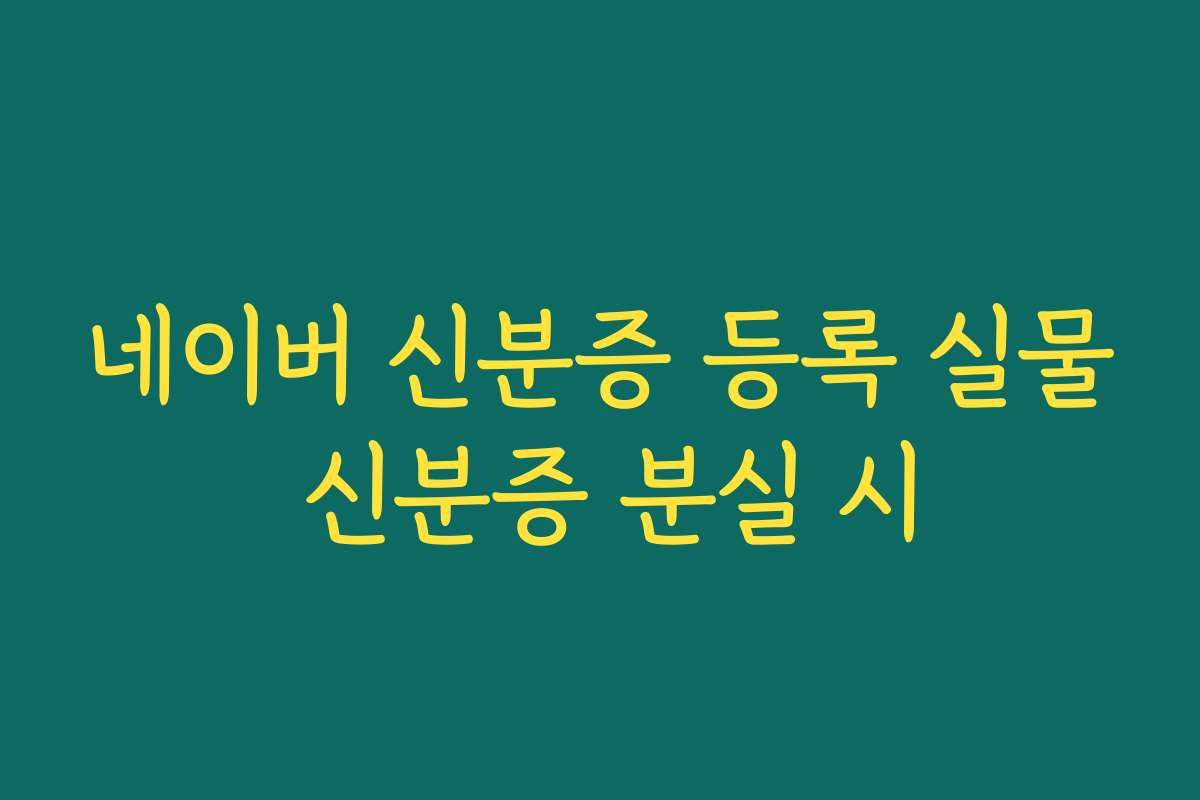 네이버 신분증 등록 실물 신분증 분실 시
