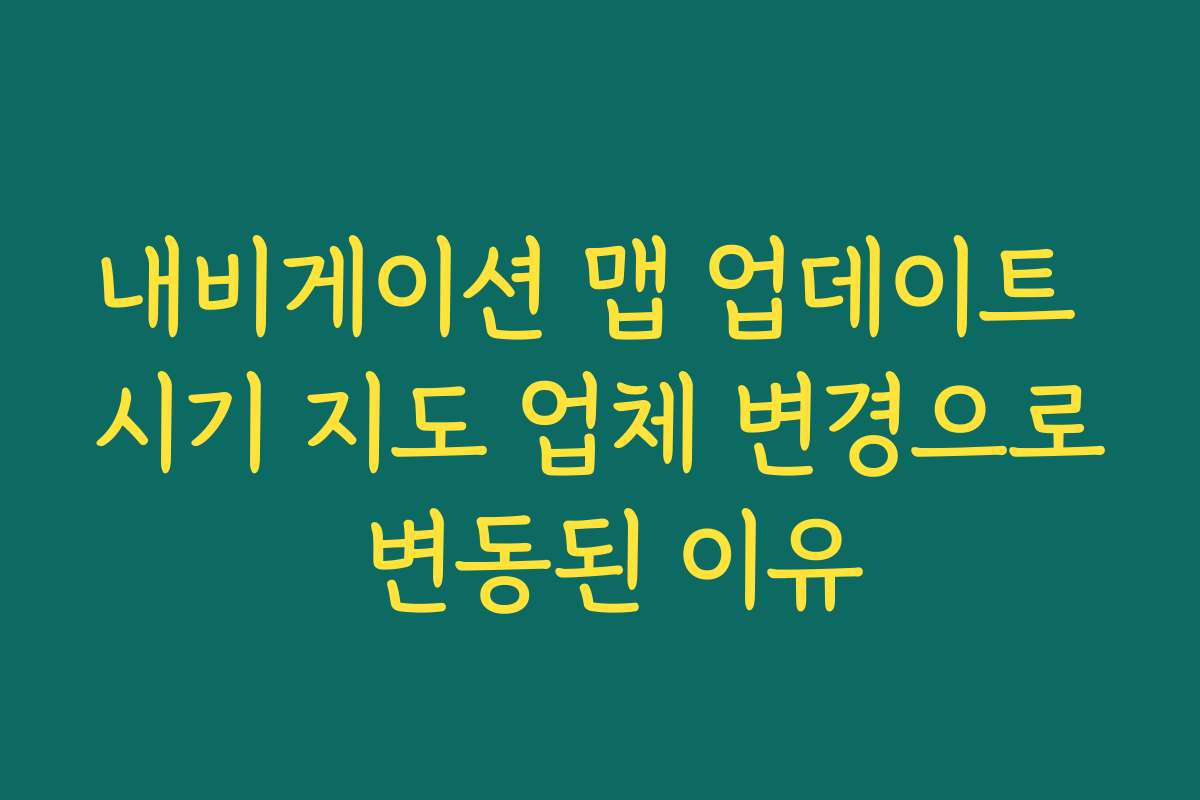 내비게이션 맵 업데이트 시기 지도 업체 변경으로 변동된 이유
