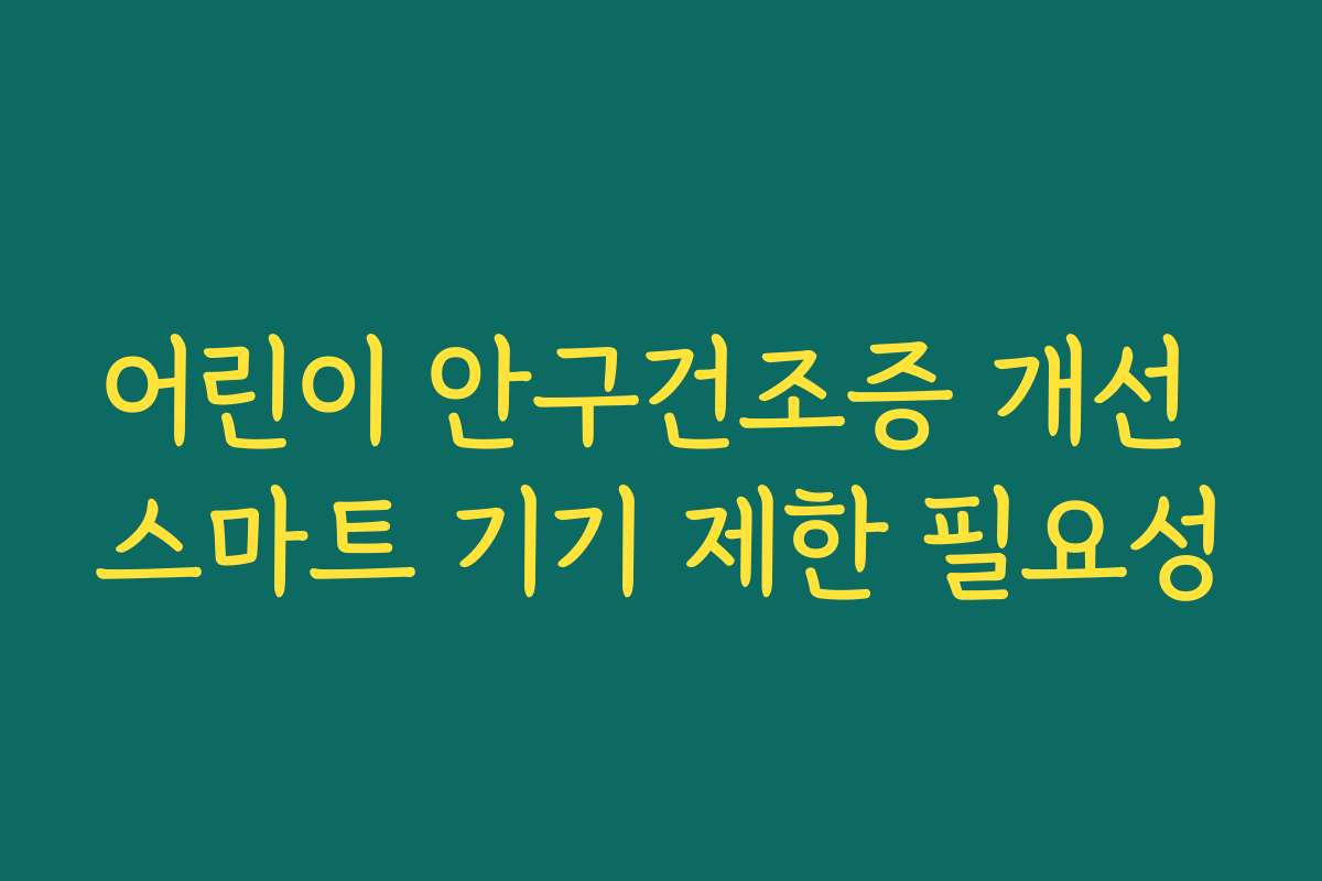 어린이 안구건조증 개선 스마트 기기 제한 필요성