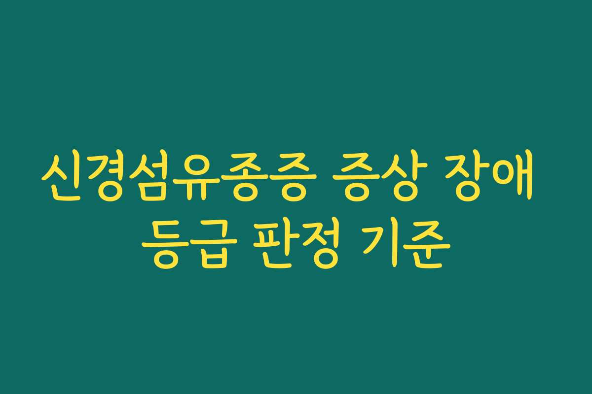 신경섬유종증 증상 장애 등급 판정 기준