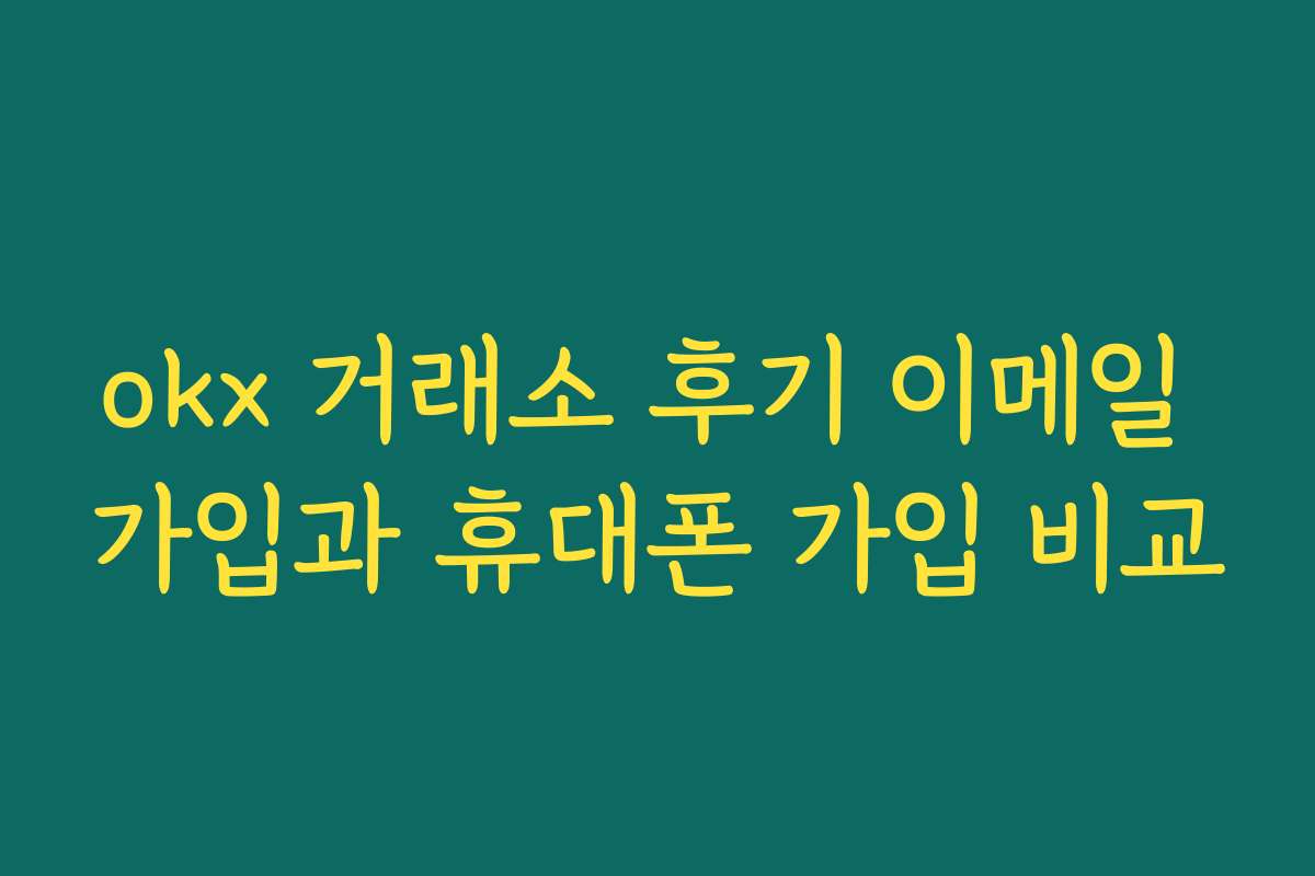okx 거래소 후기 이메일 가입과 휴대폰 가입 비교