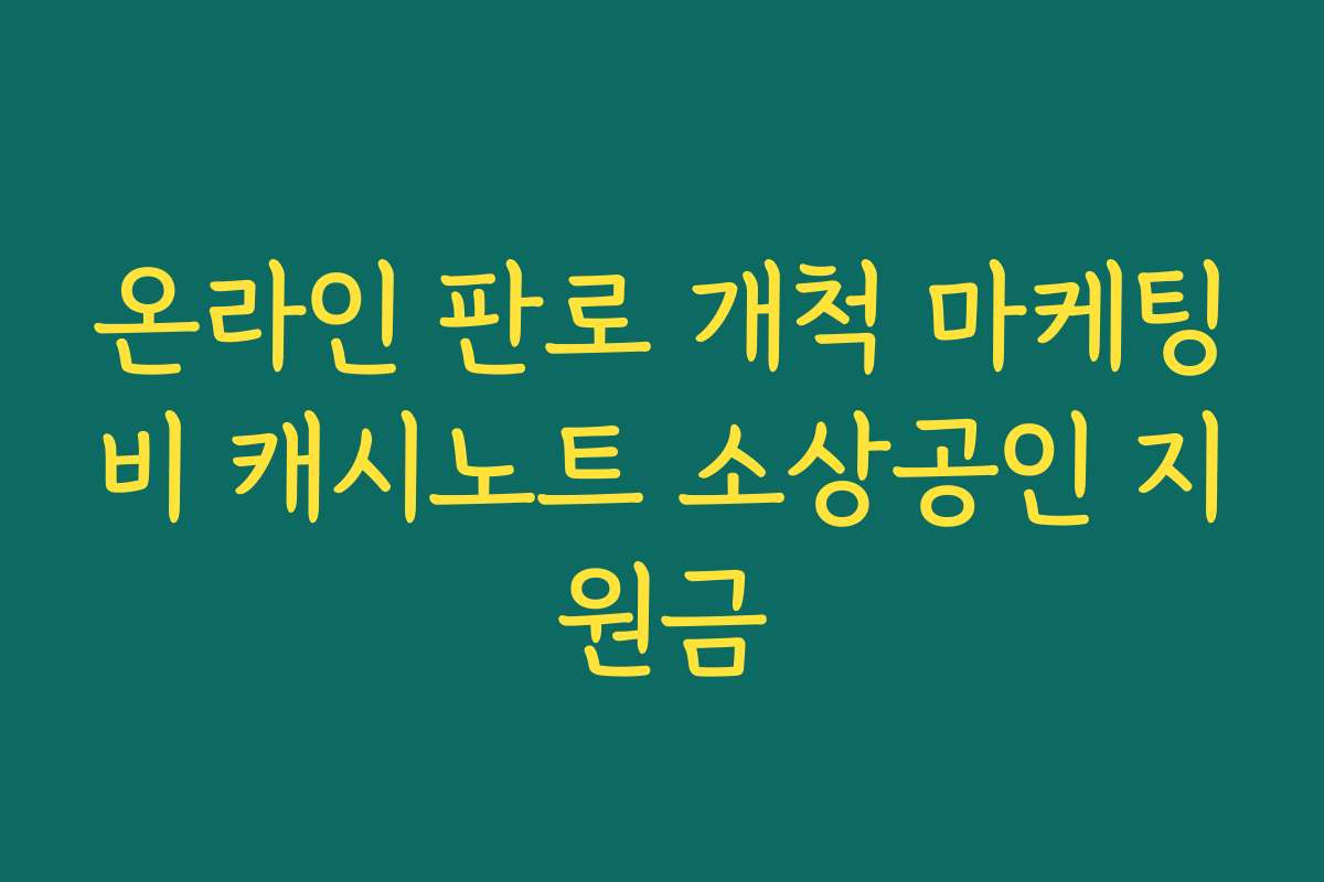 온라인 판로 개척 마케팅비 캐시노트 소상공인 지원금