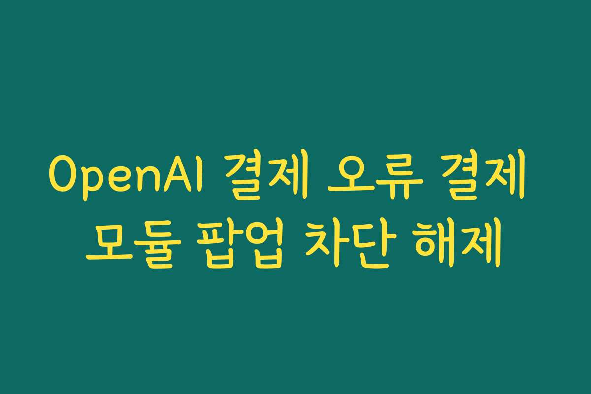 OpenAI 결제 오류 결제 모듈 팝업 차단 해제
