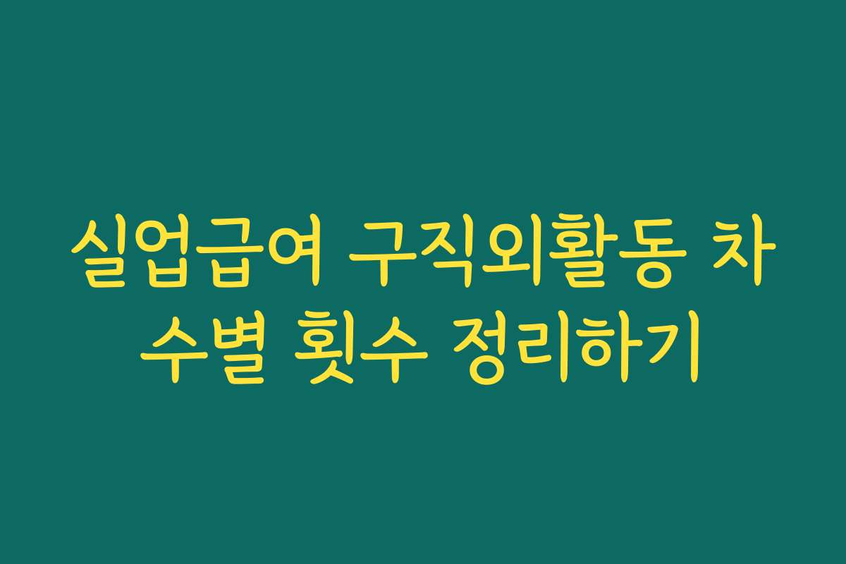 실업급여 구직외활동 차수별 횟수 정리하기