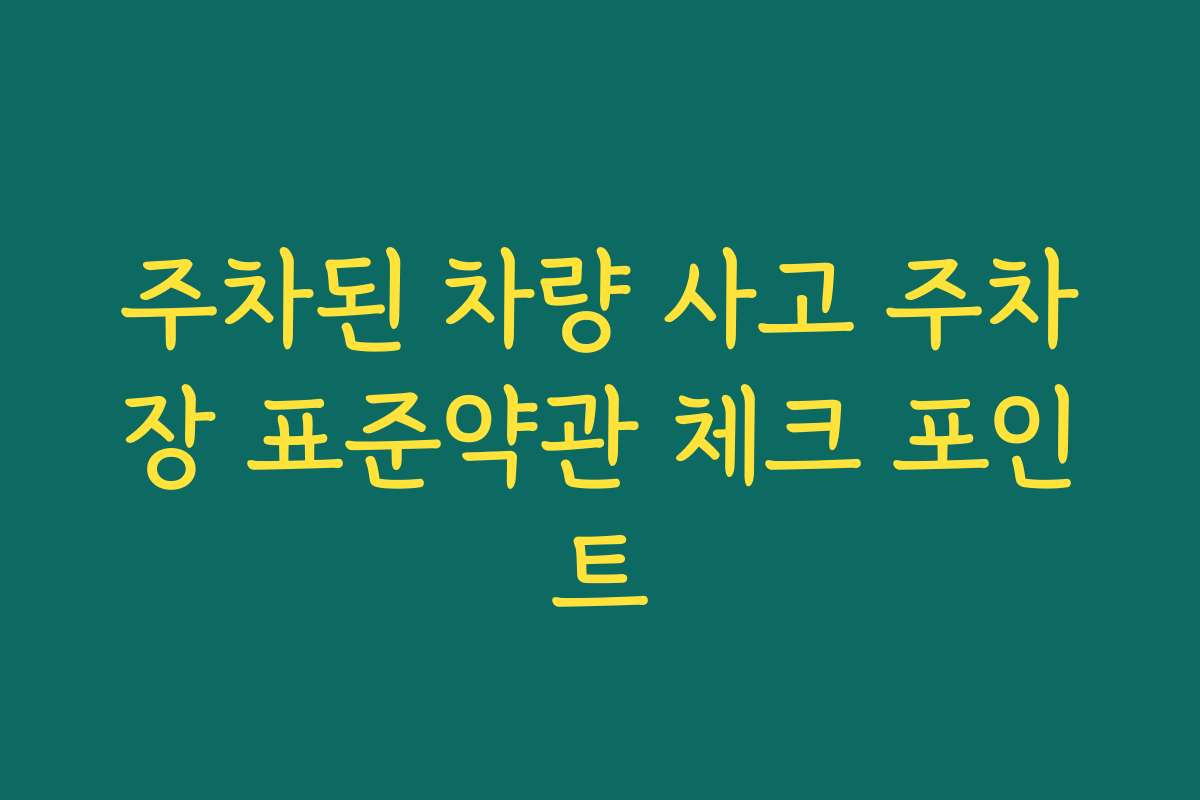 주차된 차량 사고 주차장 표준약관 체크 포인트