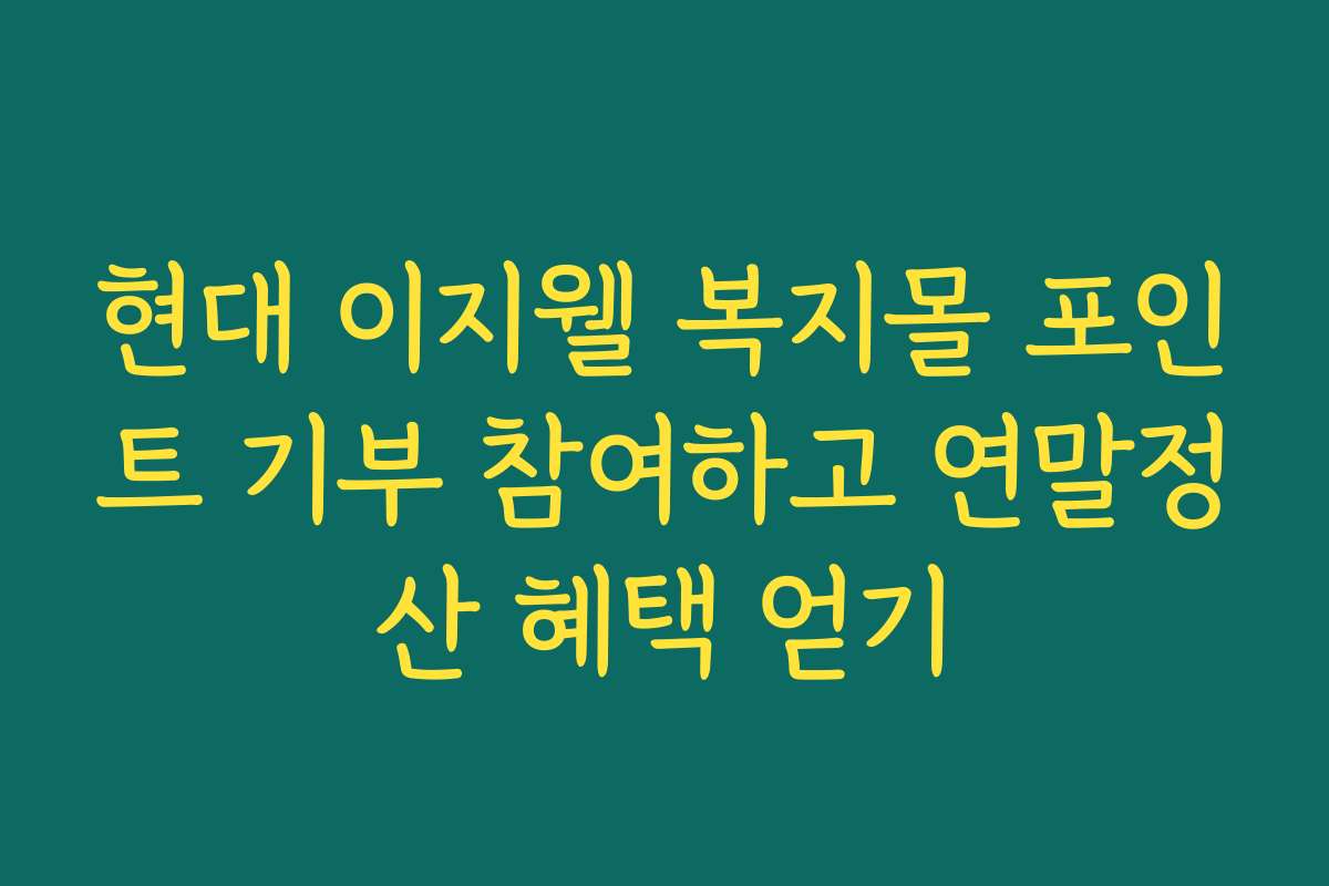현대 이지웰 복지몰 포인트 기부 참여하고 연말정산 혜택 얻기