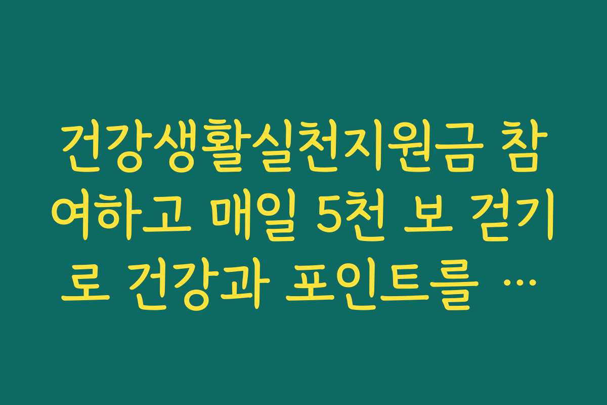 건강생활실천지원금 참여하고 매일 5천 보 걷기로 건강과 포인트를 동시에 잡으세요