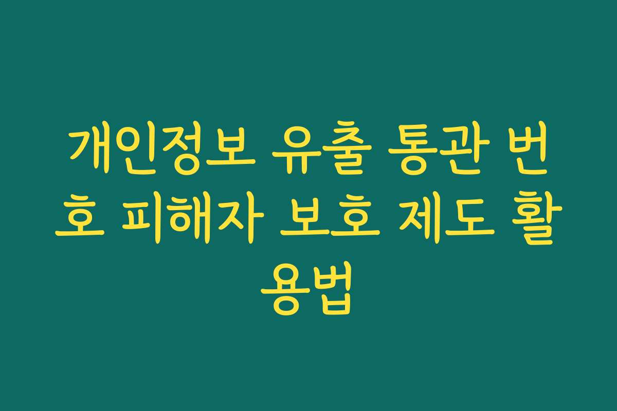 개인정보 유출 통관 번호 피해자 보호 제도 활용법
