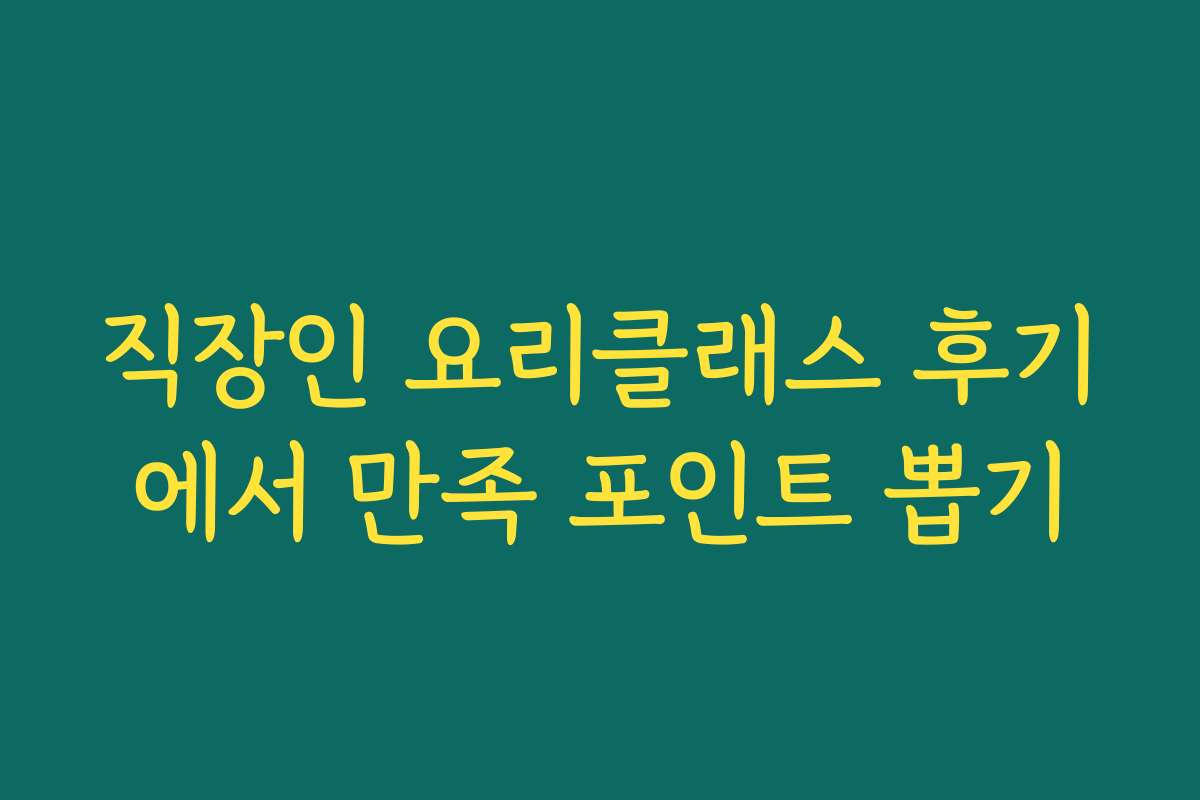 직장인 요리클래스 후기에서 만족 포인트 뽑기