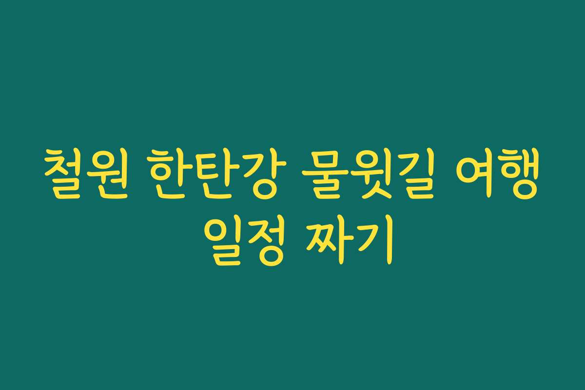 철원 한탄강 물윗길 여행 일정 짜기