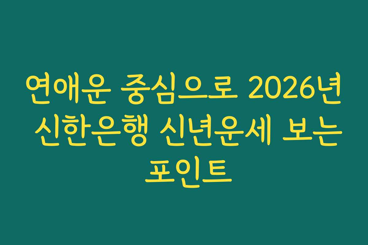 연애운 중심으로 2026년 신한은행 신년운세 보는 포인트