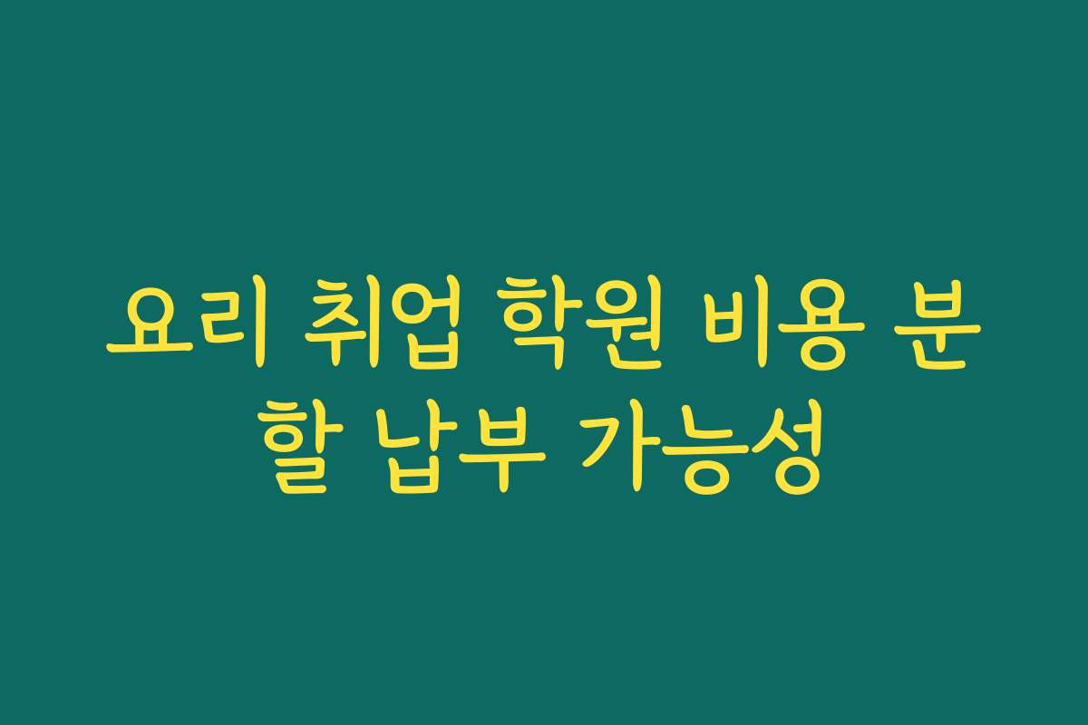 요리 취업 학원 비용 분할 납부 가능성