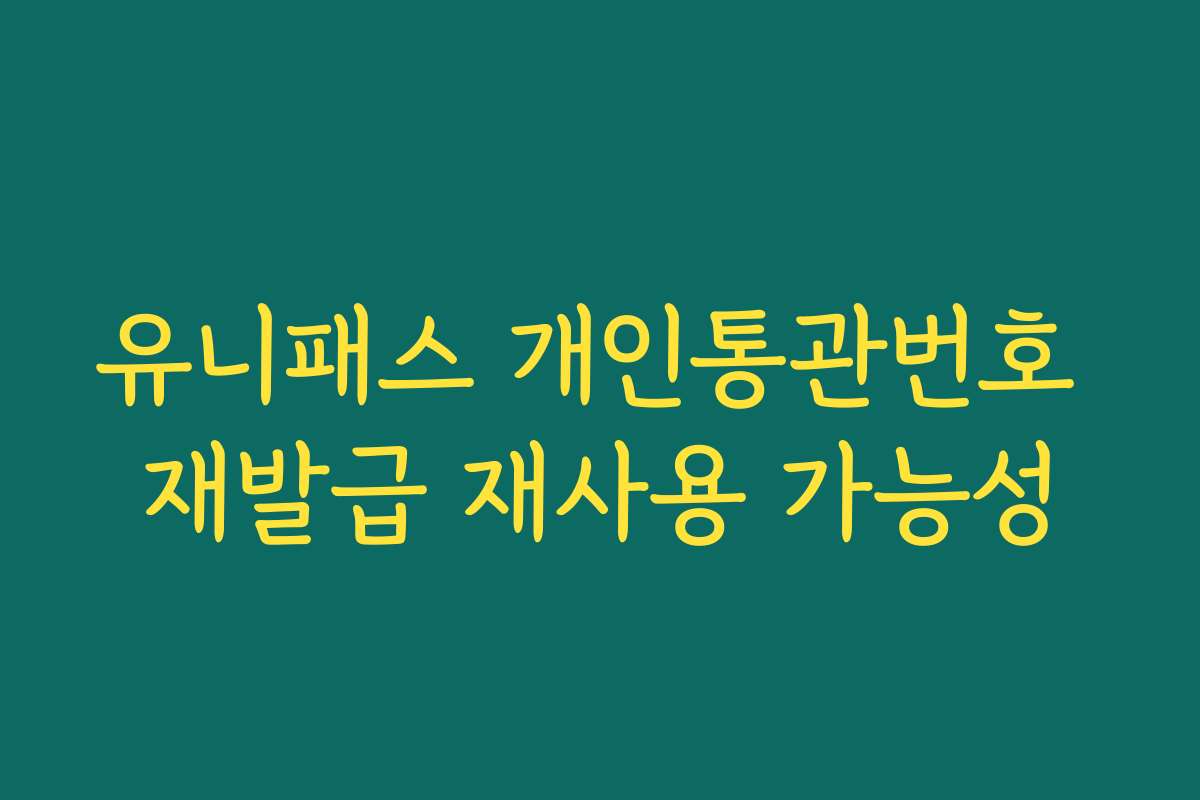 유니패스 개인통관번호 재발급 재사용 가능성