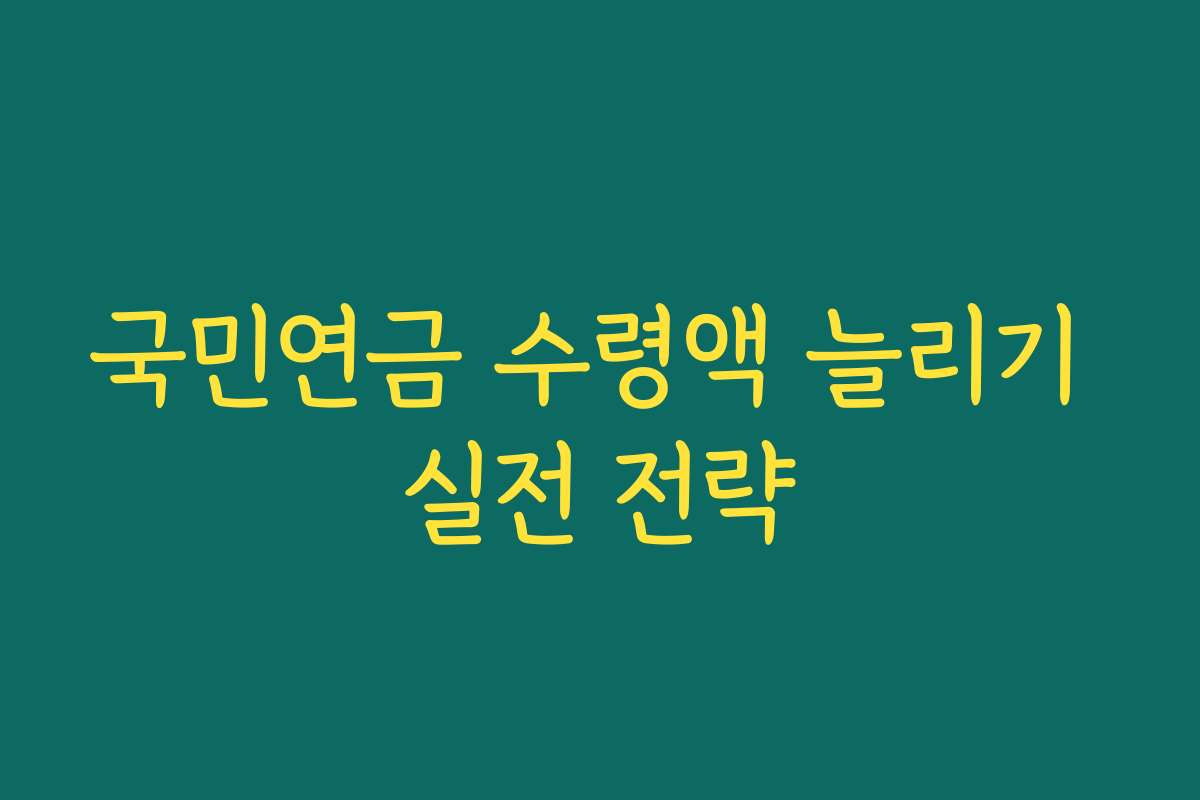 국민연금 수령액 늘리기 실전 전략