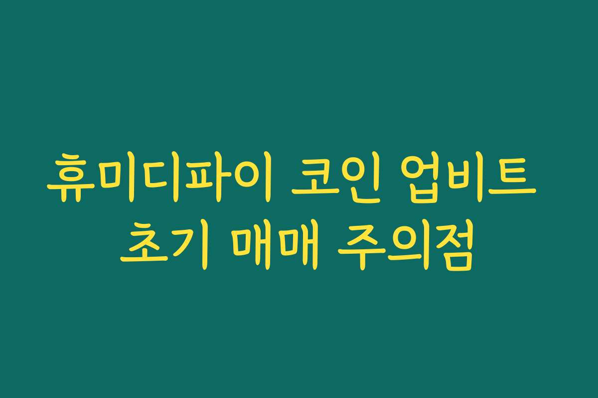 휴미디파이 코인 업비트 초기 매매 주의점
