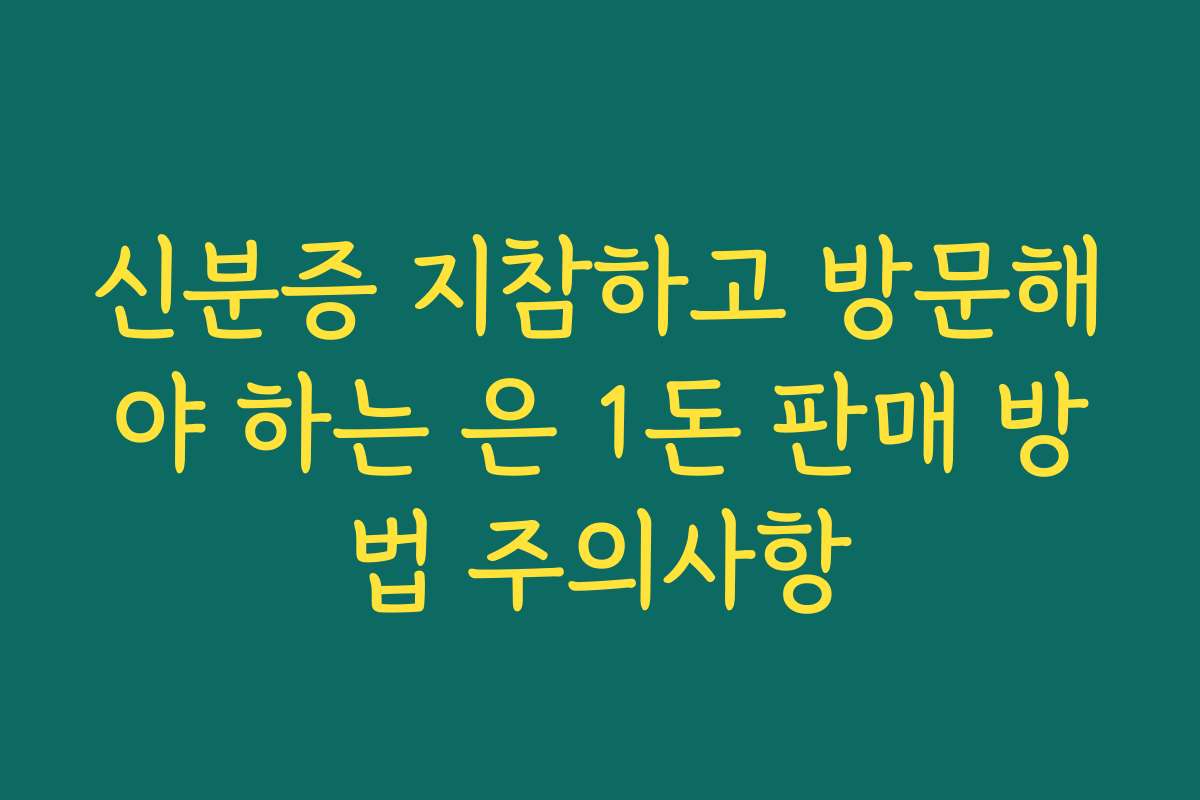 신분증 지참하고 방문해야 하는 은 1돈 판매 방법 주의사항