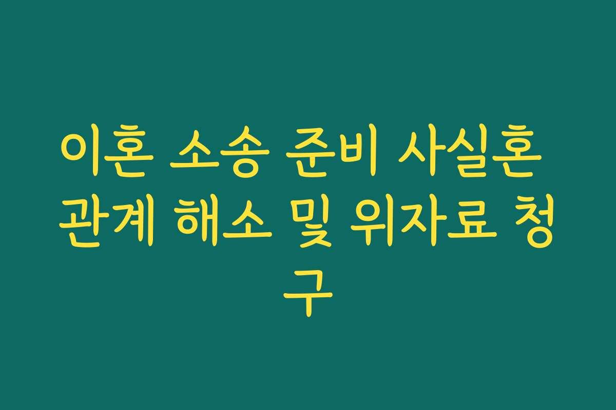 이혼 소송 준비 사실혼 관계 해소 및 위자료 청구