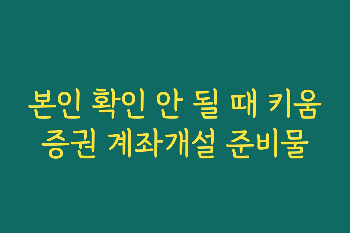 본인 확인 안 될 때 키움증권 계좌개설 준비물