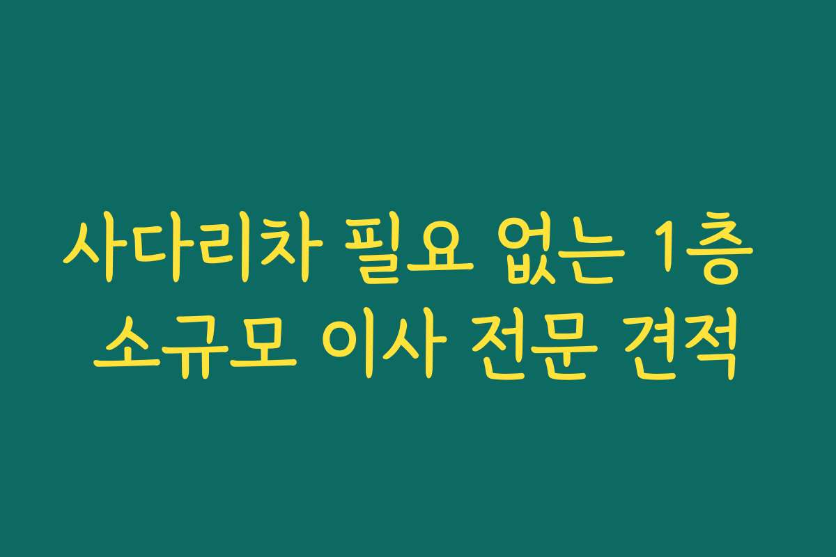사다리차 필요 없는 1층 소규모 이사 전문 견적