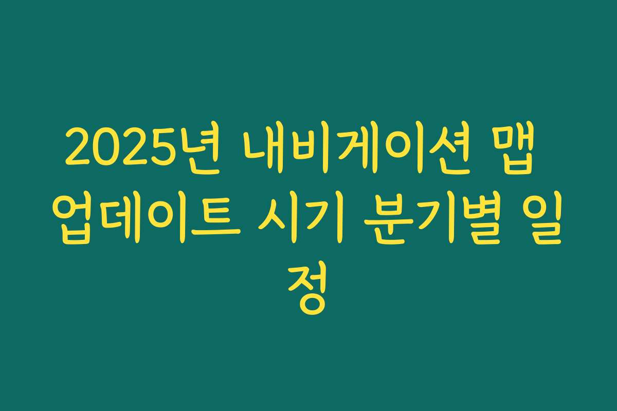 2025년 내비게이션 맵 업데이트 시기 분기별 일정