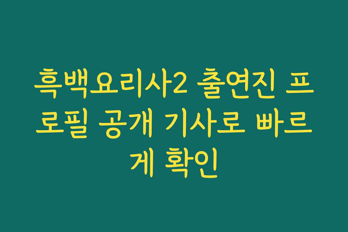 흑백요리사2 출연진 프로필 공개 기사로 빠르게 확인