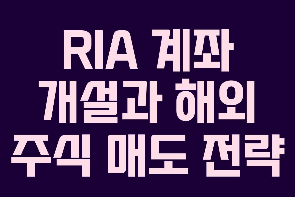 RIA 계좌 개설과 해외 주식 매도 전략