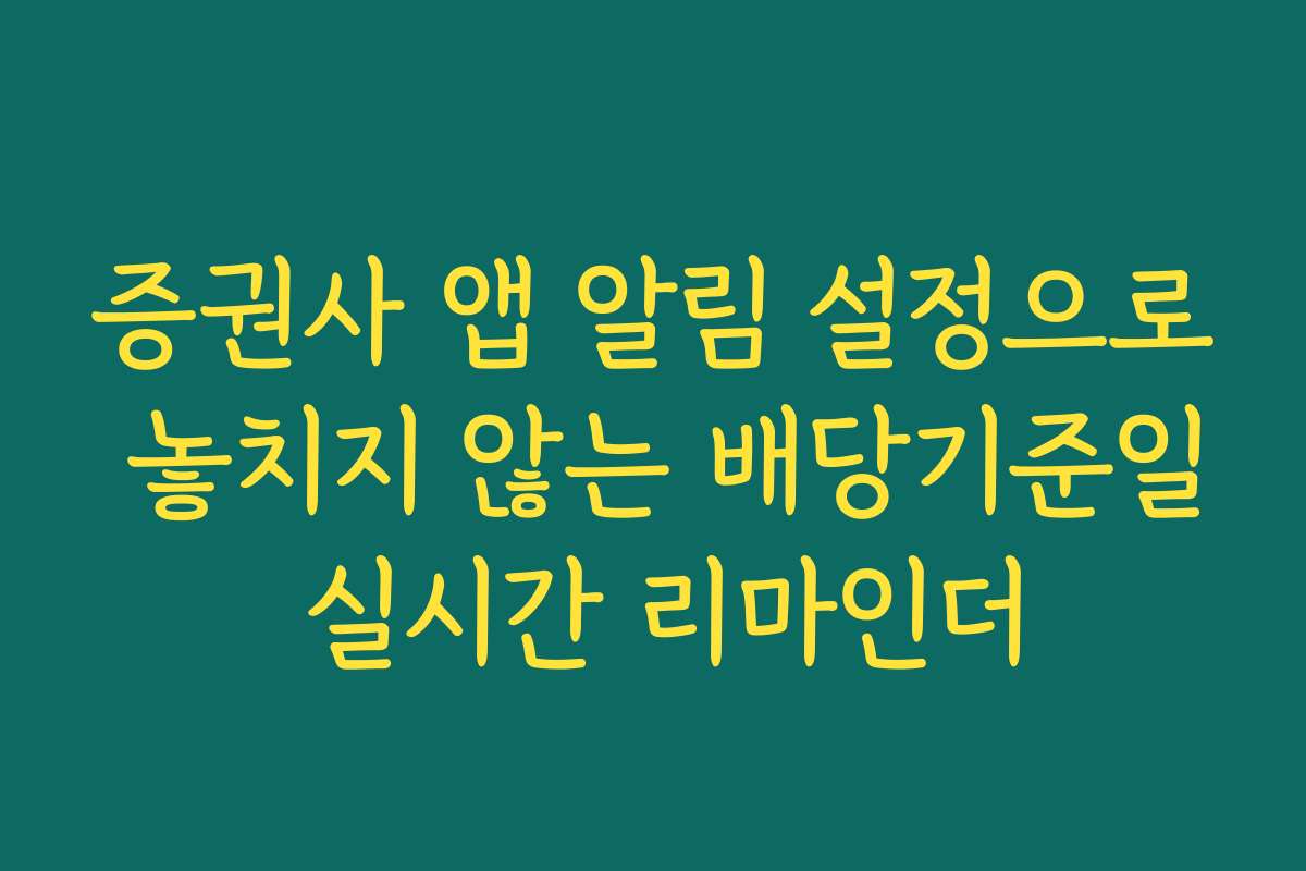 증권사 앱 알림 설정으로 놓치지 않는 배당기준일 실시간 리마인더