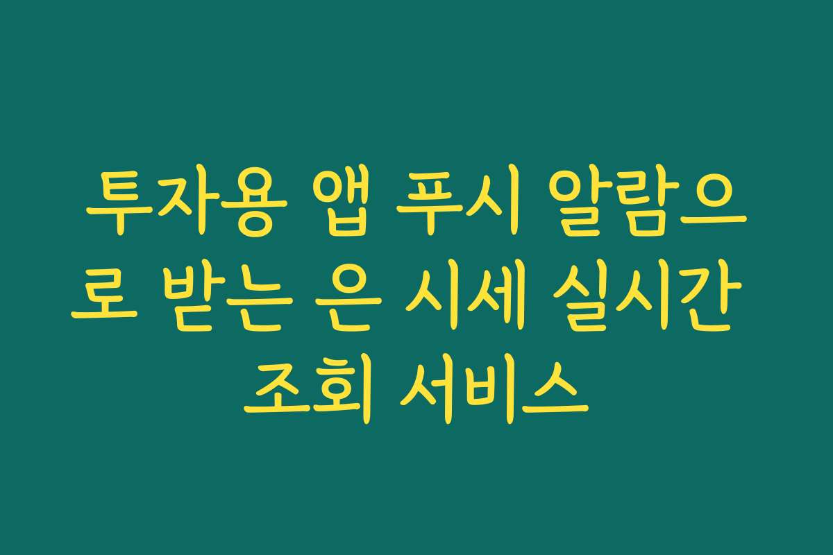 투자용 앱 푸시 알람으로 받는 은 시세 실시간 조회 서비스