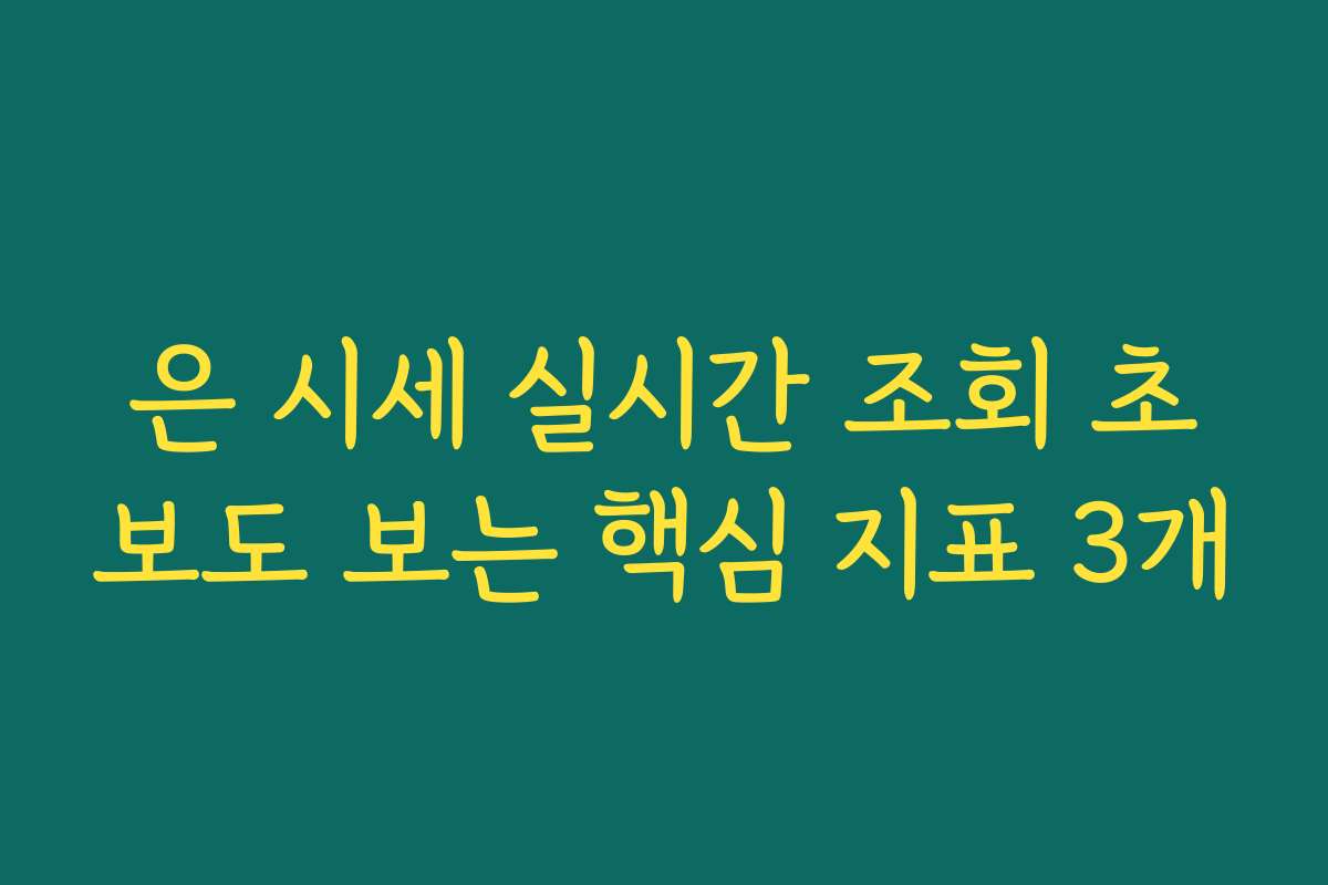은 시세 실시간 조회 초보도 보는 핵심 지표 3개