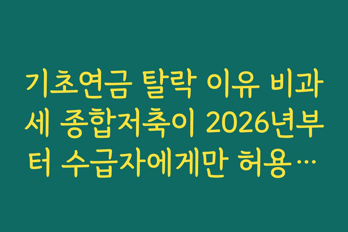기초연금 탈락 이유 비과세 종합저축이 2026년부터 수급자에게만 허용되는 변화