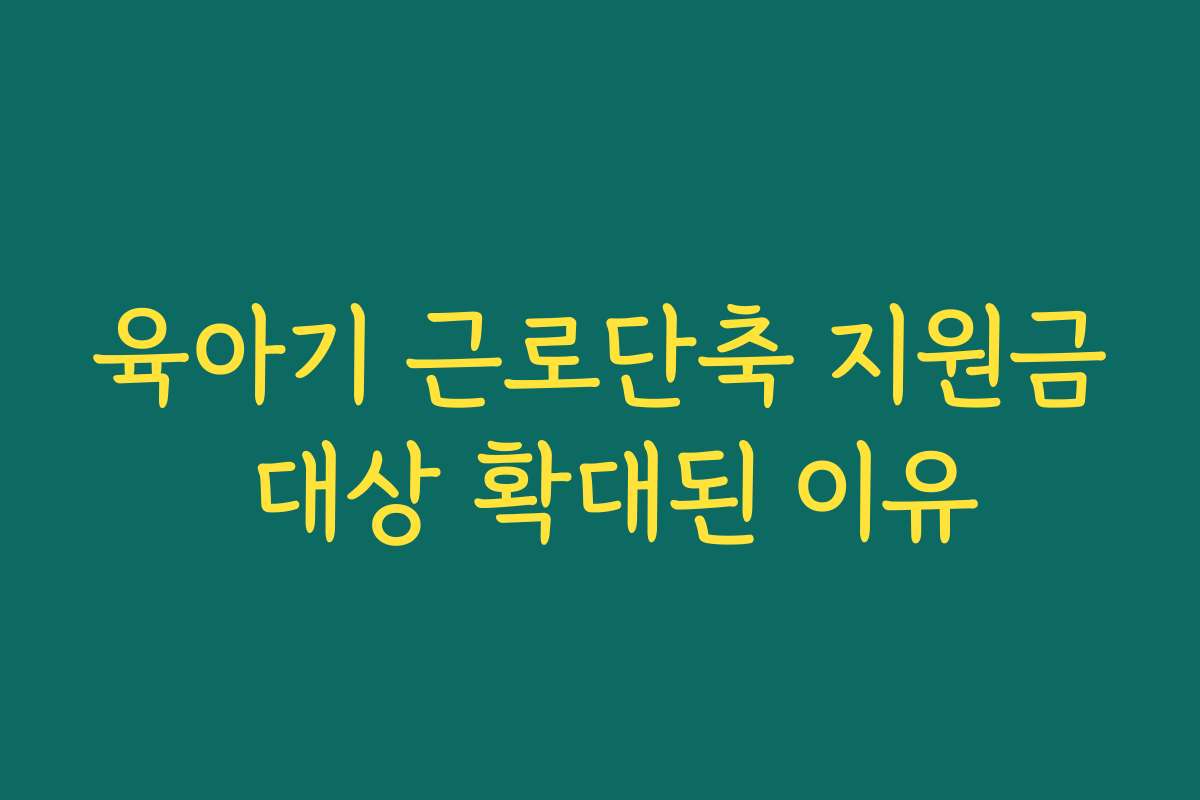 육아기 근로단축 지원금 대상 확대된 이유