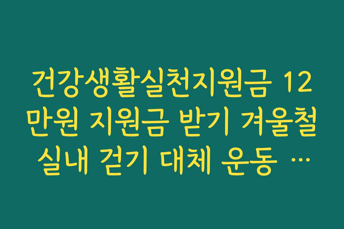 건강생활실천지원금 12만원 지원금 받기 겨울철 실내 걷기 대체 운동 추천