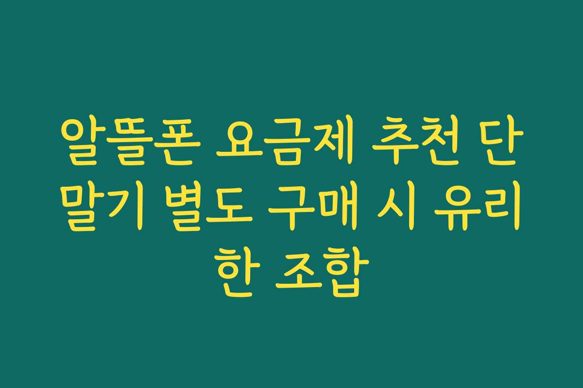 알뜰폰 요금제 추천 단말기 별도 구매 시 유리한 조합