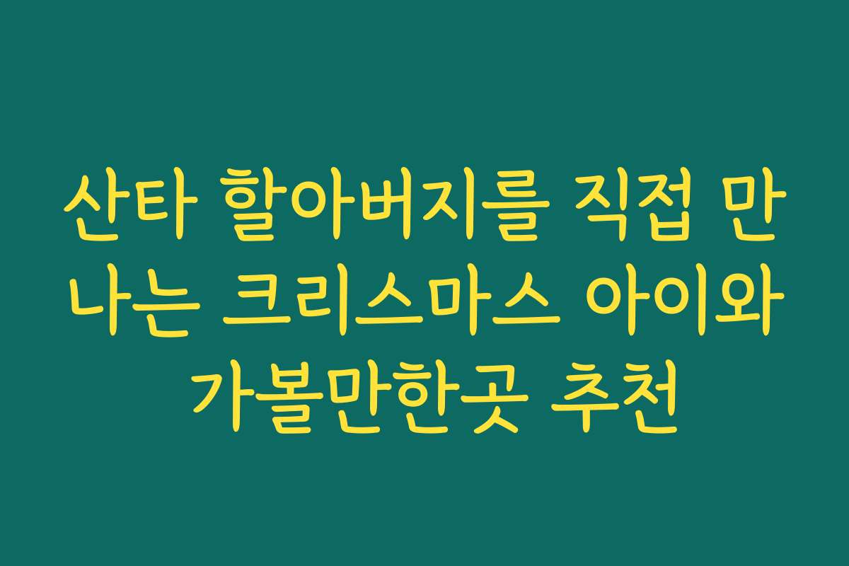 산타 할아버지를 직접 만나는 크리스마스 아이와 가볼만한곳 추천