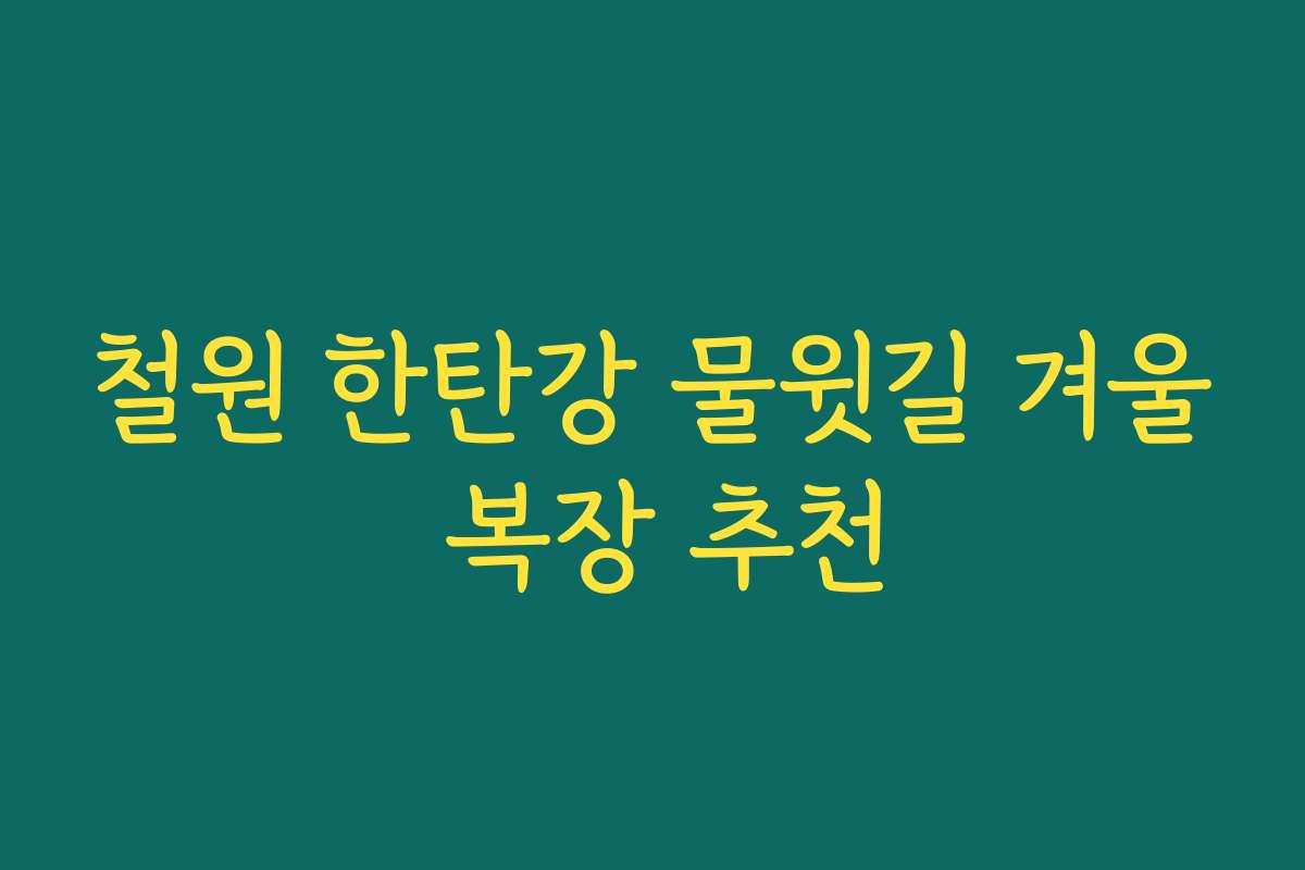 철원 한탄강 물윗길 겨울 복장 추천
