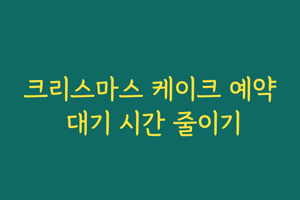 크리스마스 케이크 예약 대기 시간 줄이기