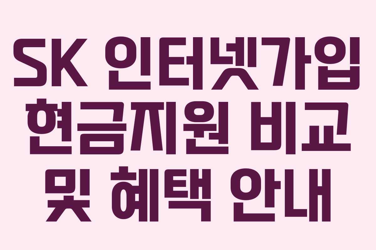 SK 인터넷가입 현금지원 비교 및 혜택 안내