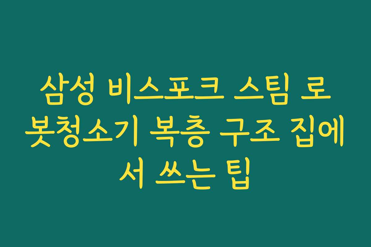 삼성 비스포크 스팀 로봇청소기 복층 구조 집에서 쓰는 팁