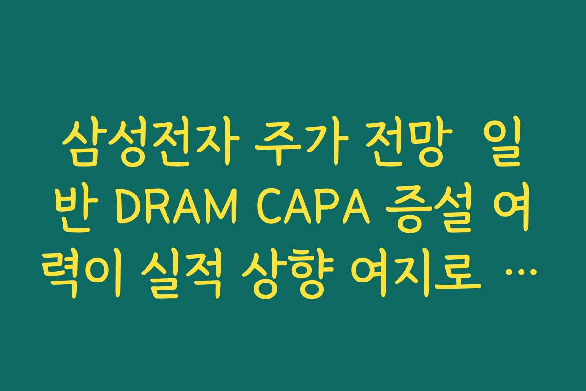 삼성전자 주가 전망  일반 DRAM CAPA 증설 여력이 실적 상향 여지로 이어지는 구조 분석