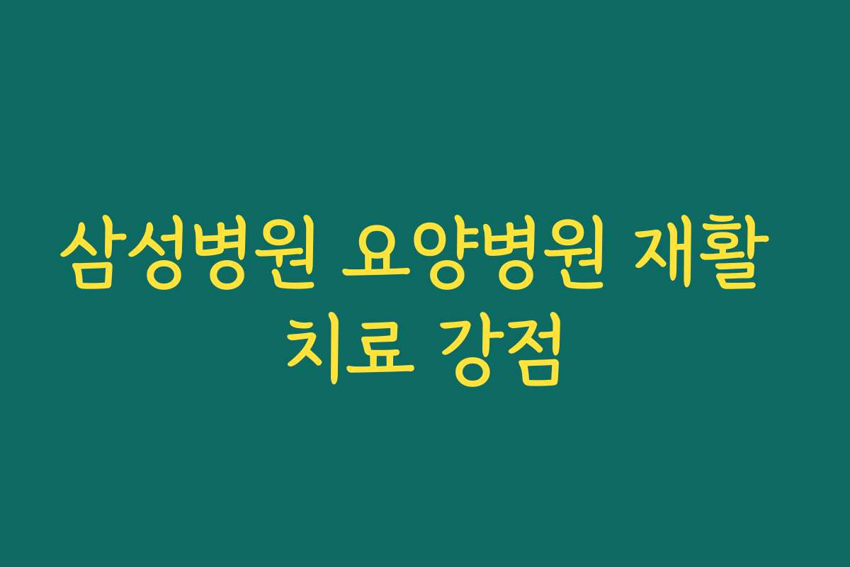 삼성병원 요양병원 재활 치료 강점