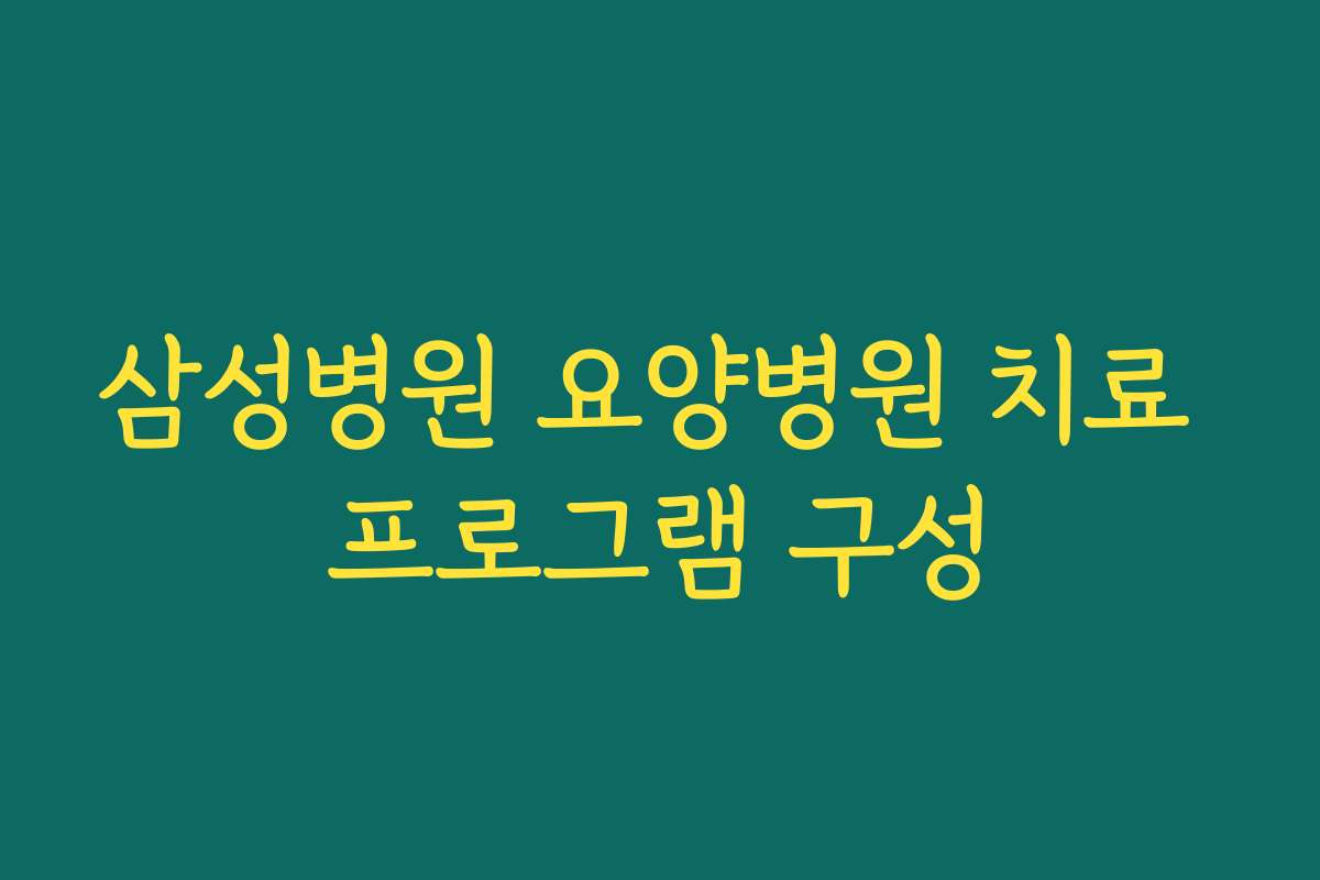 삼성병원 요양병원 치료 프로그램 구성