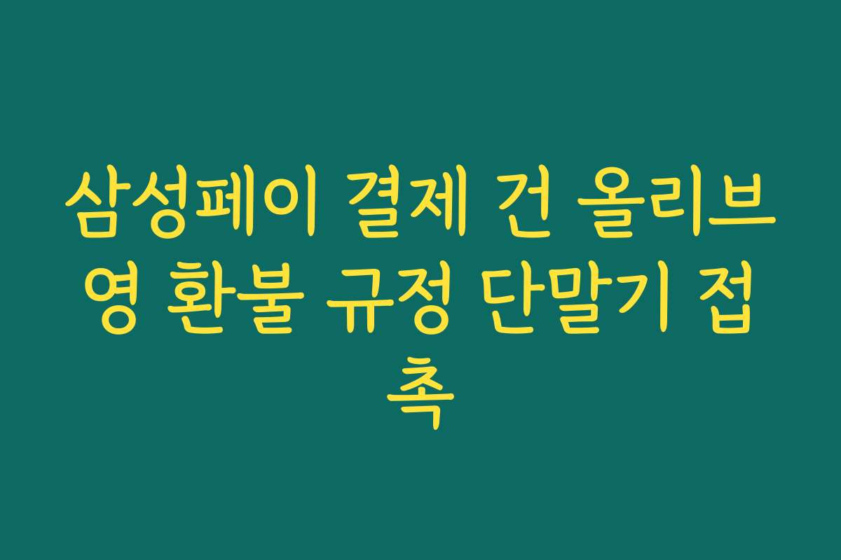 삼성페이 결제 건 올리브영 환불 규정 단말기 접촉