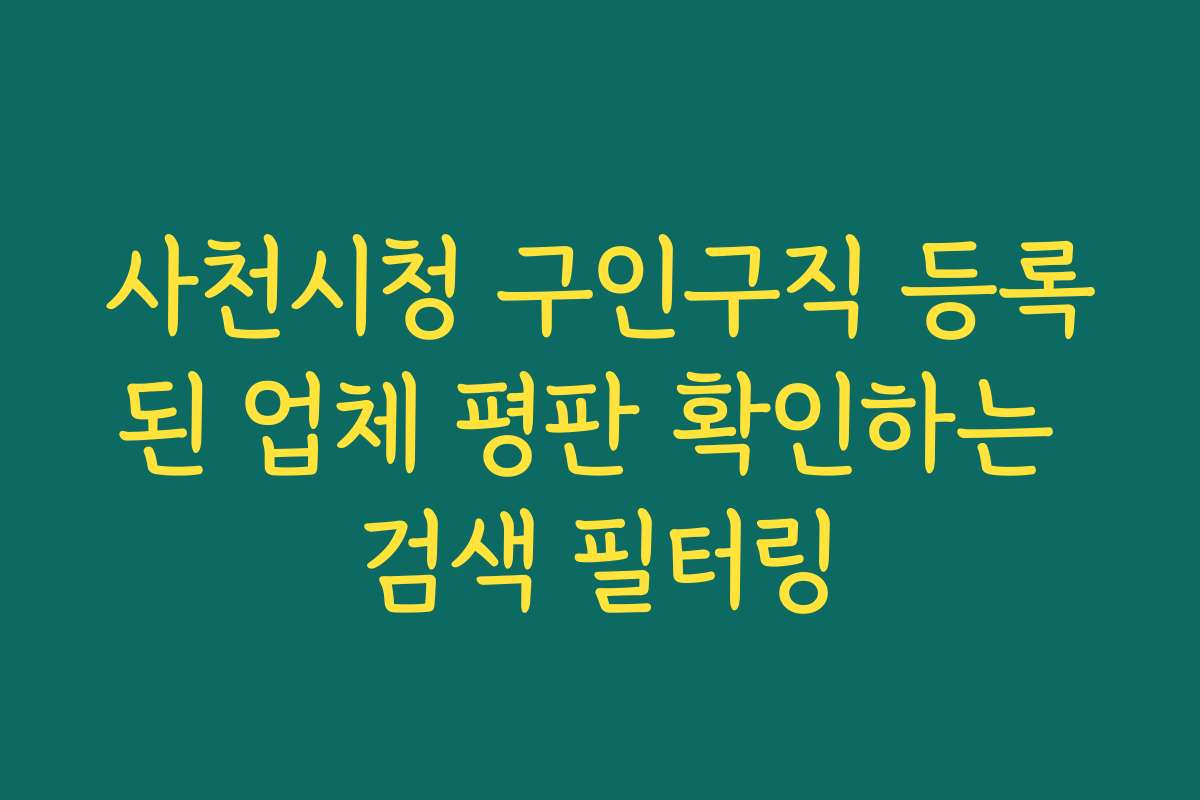 사천시청 구인구직 등록된 업체 평판 확인하는 검색 필터링