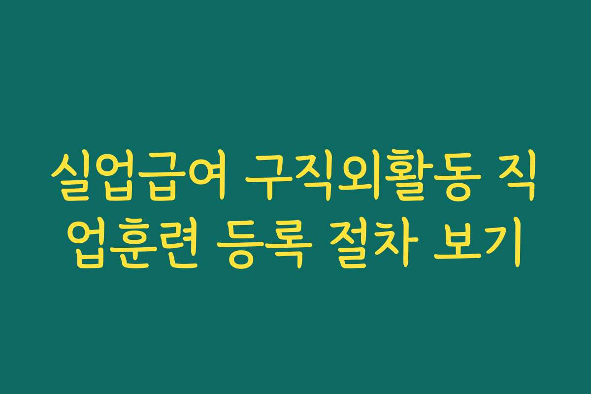 실업급여 구직외활동 직업훈련 등록 절차 보기