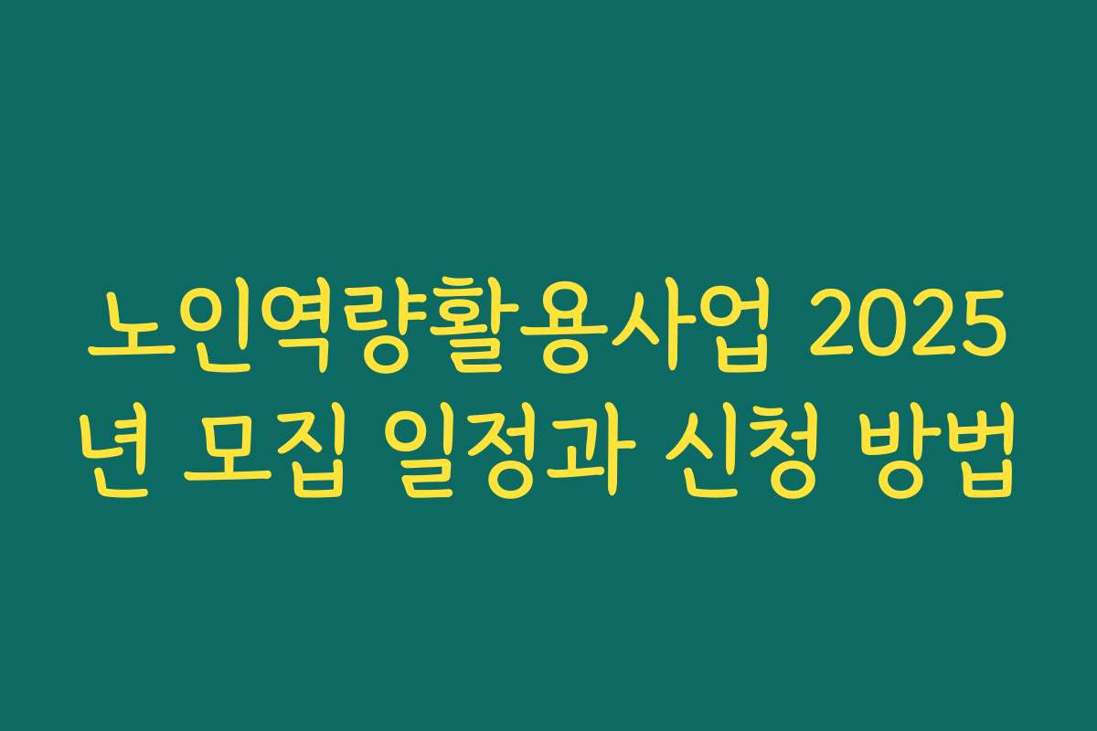 노인역량활용사업 2025년 모집 일정과 신청 방법