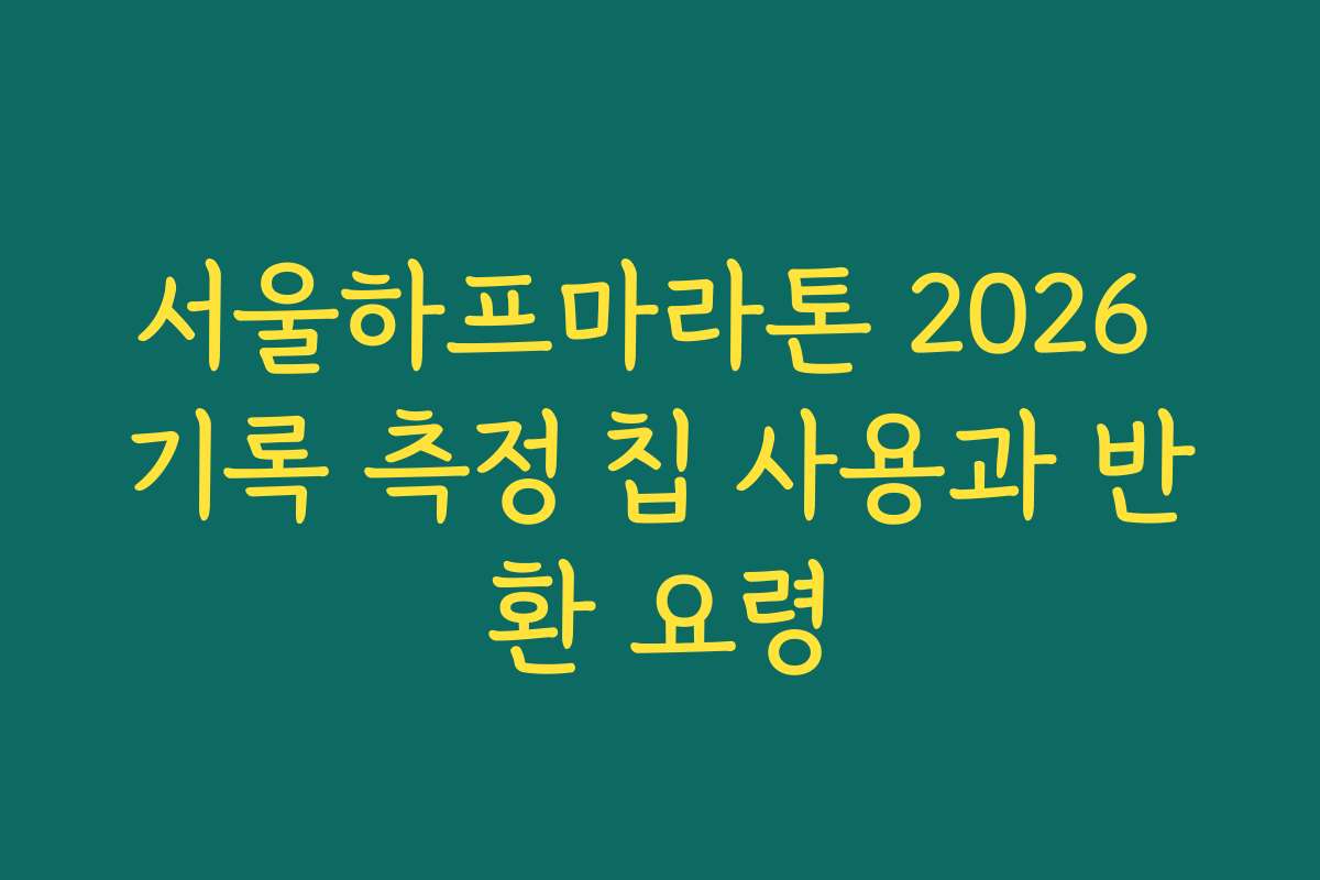 서울하프마라톤 2026 기록 측정 칩 사용과 반환 요령