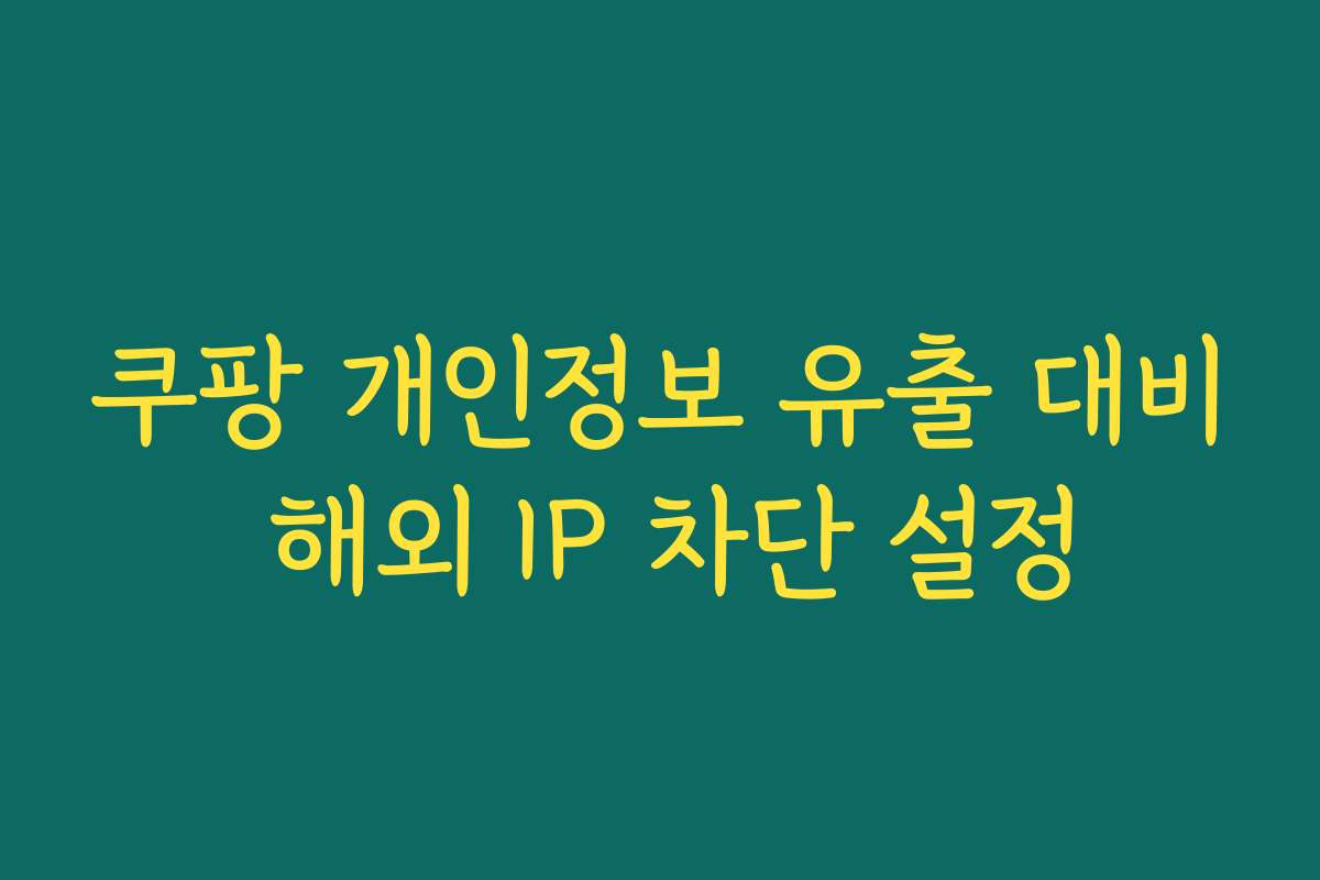 쿠팡 개인정보 유출 대비 해외 IP 차단 설정