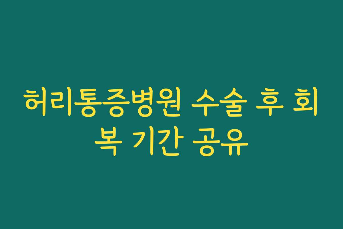 허리통증병원 수술 후 회복 기간 공유